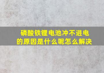 磷酸铁锂电池冲不进电的原因是什么呢怎么解决