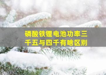 磷酸铁锂电池功率三千五与四千有啥区别