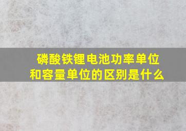 磷酸铁锂电池功率单位和容量单位的区别是什么