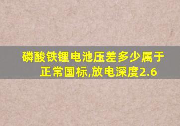 磷酸铁锂电池压差多少属于正常国标,放电深度2.6