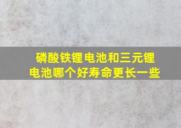 磷酸铁锂电池和三元锂电池哪个好寿命更长一些