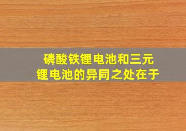 磷酸铁锂电池和三元锂电池的异同之处在于