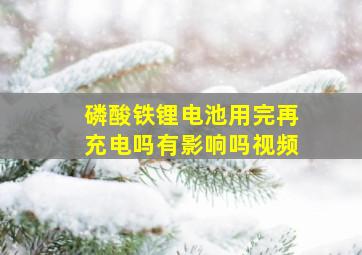 磷酸铁锂电池用完再充电吗有影响吗视频