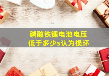 磷酸铁锂电池电压低于多少s认为损坏