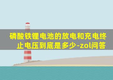 磷酸铁锂电池的放电和充电终止电压到底是多少-zol问答