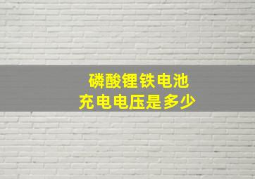 磷酸锂铁电池充电电压是多少