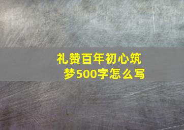 礼赞百年初心筑梦500字怎么写