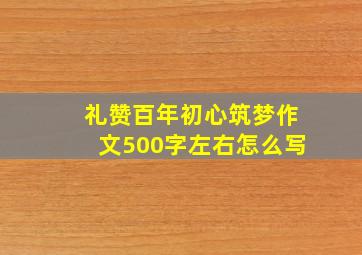 礼赞百年初心筑梦作文500字左右怎么写