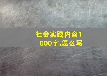 社会实践内容1000字,怎么写