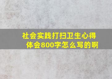 社会实践打扫卫生心得体会800字怎么写的啊