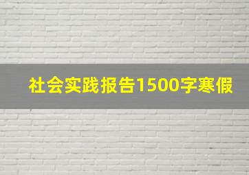 社会实践报告1500字寒假