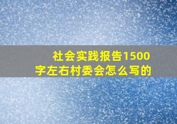 社会实践报告1500字左右村委会怎么写的