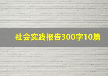 社会实践报告300字10篇