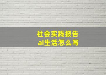 社会实践报告ai生活怎么写