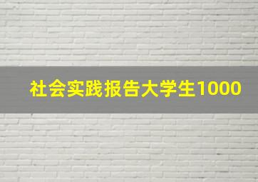 社会实践报告大学生1000