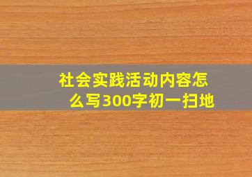 社会实践活动内容怎么写300字初一扫地