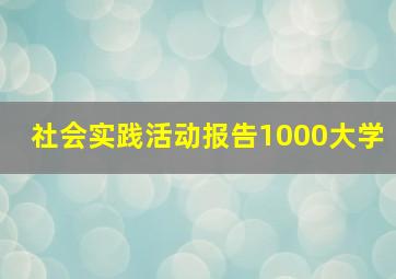 社会实践活动报告1000大学