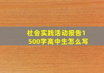 社会实践活动报告1500字高中生怎么写