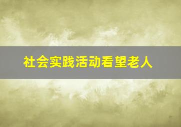 社会实践活动看望老人