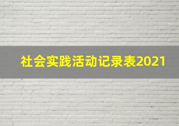 社会实践活动记录表2021