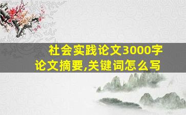 社会实践论文3000字论文摘要,关键词怎么写