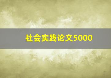 社会实践论文5000