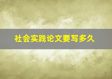 社会实践论文要写多久