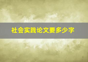 社会实践论文要多少字