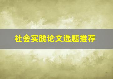 社会实践论文选题推荐