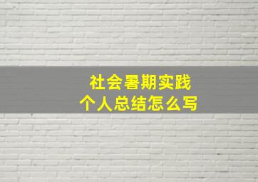 社会暑期实践个人总结怎么写