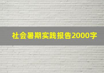 社会暑期实践报告2000字