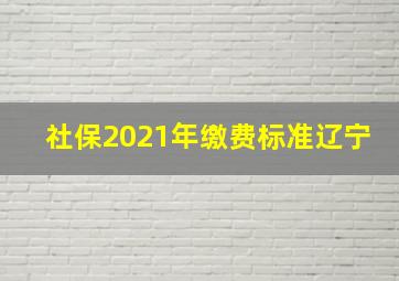 社保2021年缴费标准辽宁