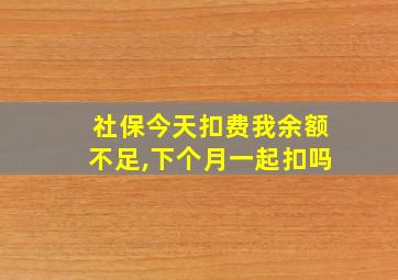 社保今天扣费我余额不足,下个月一起扣吗