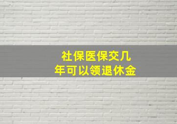 社保医保交几年可以领退休金