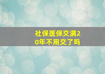 社保医保交满20年不用交了吗