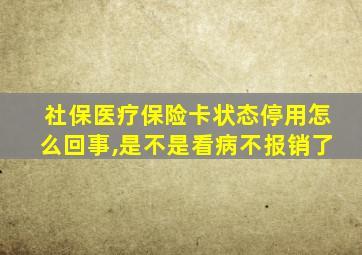 社保医疗保险卡状态停用怎么回事,是不是看病不报销了