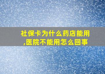 社保卡为什么药店能用,医院不能用怎么回事