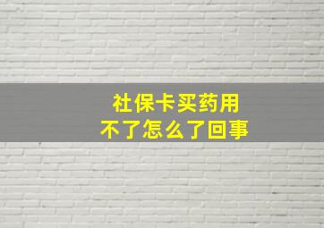 社保卡买药用不了怎么了回事