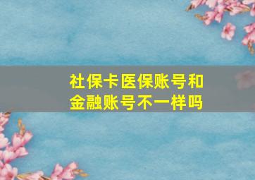 社保卡医保账号和金融账号不一样吗