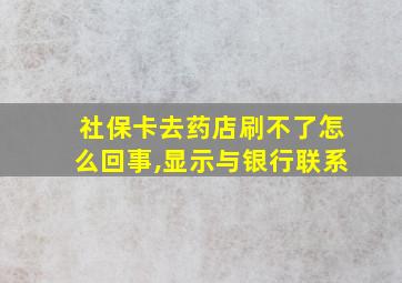 社保卡去药店刷不了怎么回事,显示与银行联系