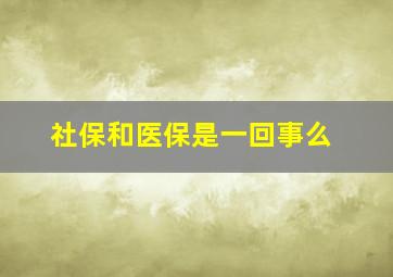 社保和医保是一回事么