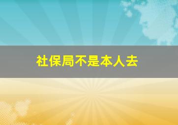 社保局不是本人去