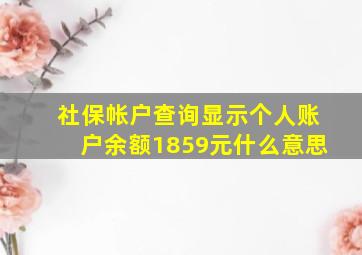 社保帐户查询显示个人账户余额1859元什么意思