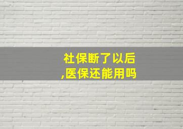 社保断了以后,医保还能用吗