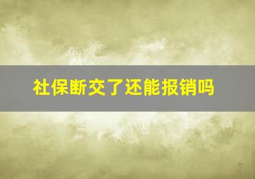 社保断交了还能报销吗