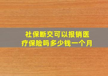 社保断交可以报销医疗保险吗多少钱一个月