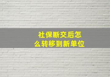 社保断交后怎么转移到新单位