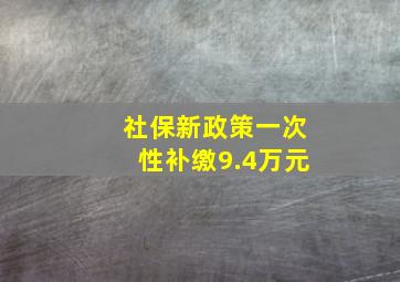 社保新政策一次性补缴9.4万元