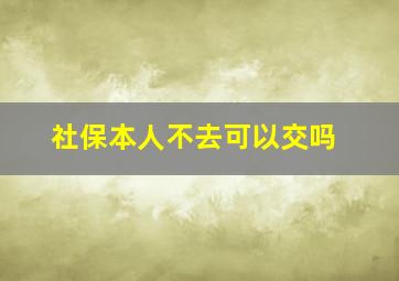 社保本人不去可以交吗