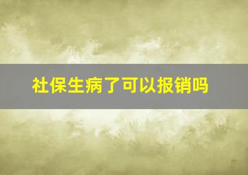 社保生病了可以报销吗